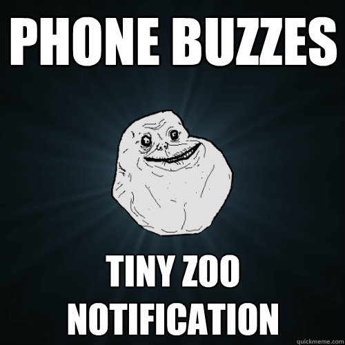 phone buzzes tiny zoo notification  Forever Alone