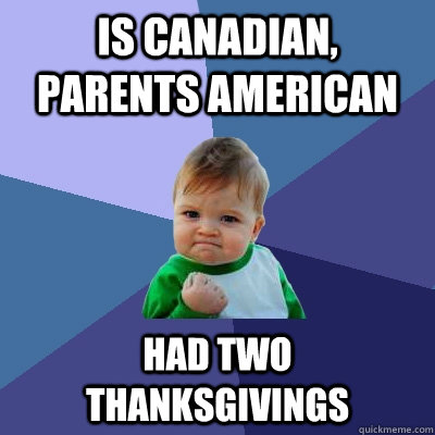 is canadian, parents american had two thanksgivings  Success Kid