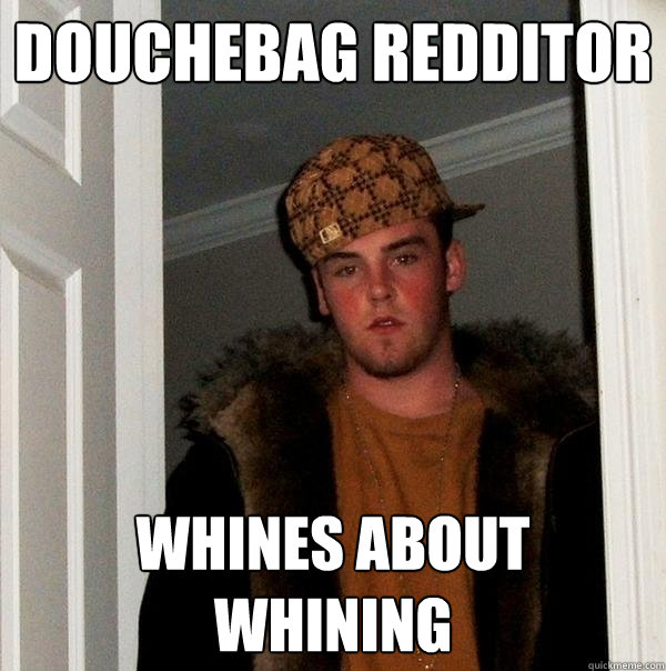 Douchebag Redditor Whines about whining  Scumbag Steve