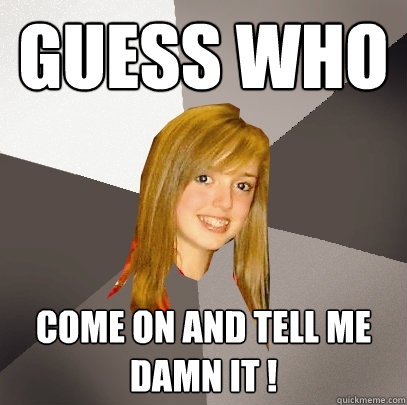 Guess Who come on and tell me damn it ! - Guess Who come on and tell me damn it !  Musically Oblivious 8th Grader