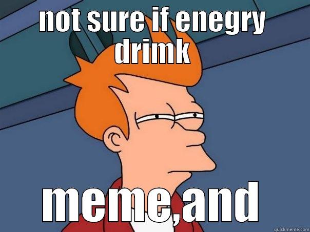 meme joke - NOT SURE IF ENEGRY DRIMK MEME,AND Futurama Fry