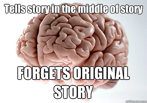 Tells story in the middle of story FORGETS ORIGINAL STORY  Scumbag Brain