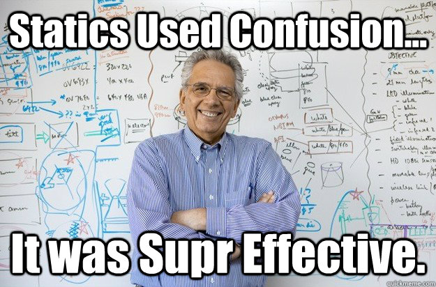 Statics Used Confusion... It was Supr Effective.  Engineering Professor