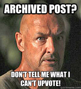 Archived Post? Don't tell me what I can't upvote! - Archived Post? Don't tell me what I can't upvote!  Defiant John Locke