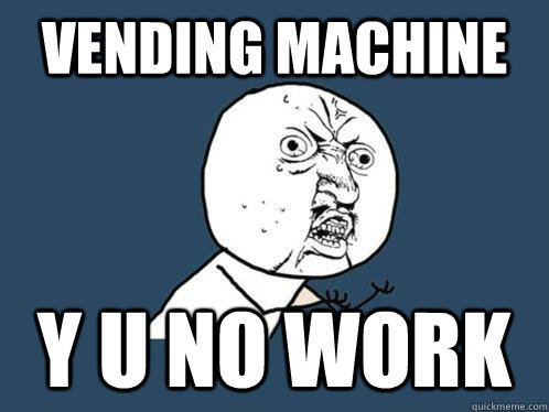 Vending machine  y u no work  Y U No