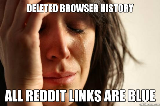 Deleted browser history  all reddit links are blue   First World Problems