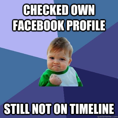 Checked own Facebook Profile Still not on Timeline - Checked own Facebook Profile Still not on Timeline  Success Kid