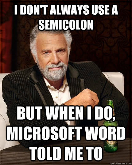 I don't always use a semicolon but when I do, Microsoft word told me to  The Most Interesting Man In The World