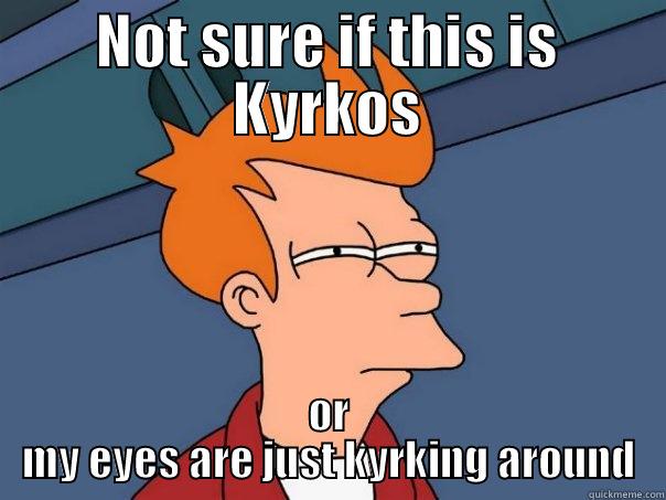 NOT SURE IF THIS IS KYRKOS OR MY EYES ARE JUST KYRKING AROUND Futurama Fry