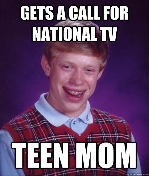 gets a call for national tv teen mom  Bad Luck Brian