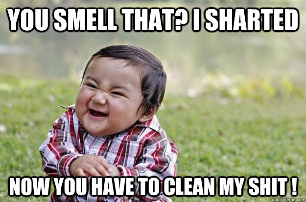 You smell that? i sharted Now you have to clean my shit !  Evil Baby