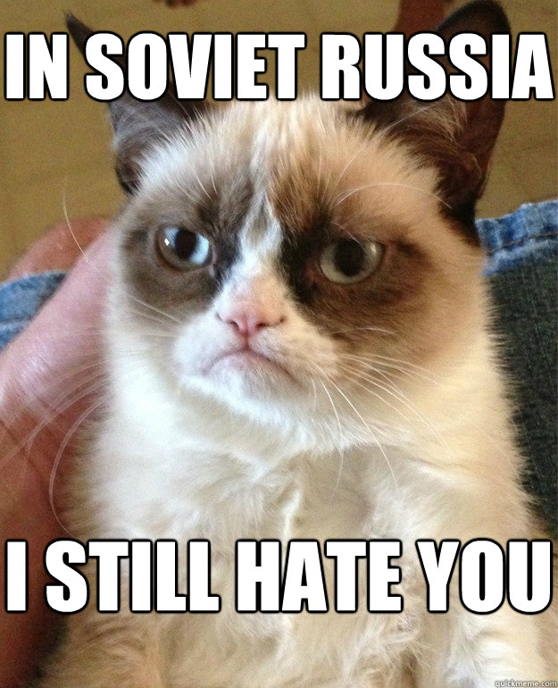 in soviet russia i still hate you - in soviet russia i still hate you  Grumpy Cat