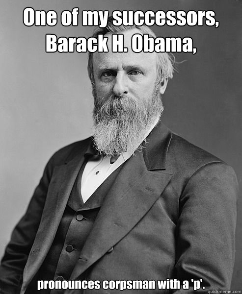 One of my successors,
Barack H. Obama, pronounces corpsman with a 'p'.   hip rutherford b hayes