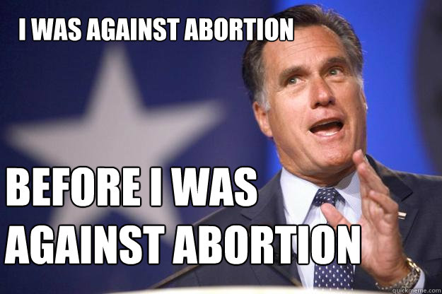 I was against abortion  BEFORE I was against abortion  Mitt Romney