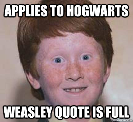 applies to hogwarts weasley Quote is full  Over Confident Ginger