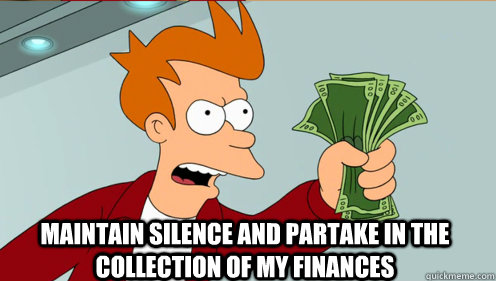  Maintain silence and partake in the collection of my finances   Fry shut up and take my money credit card