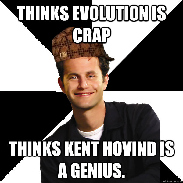 Thinks Evolution is crap Thinks Kent Hovind is a genius.   Scumbag Christian