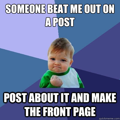 Someone Beat Me Out On A Post Post About It And Make The Front Page - Someone Beat Me Out On A Post Post About It And Make The Front Page  Success Kid