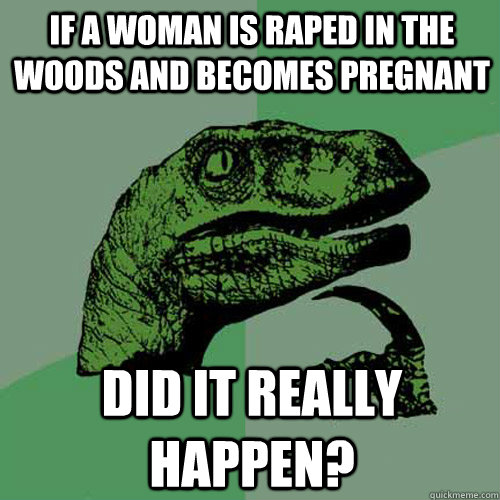 If a woman is raped in the woods and becomes pregnant Did it really happen? - If a woman is raped in the woods and becomes pregnant Did it really happen?  Philosoraptor