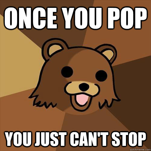 Once you pop You just can't stop  Pedobear