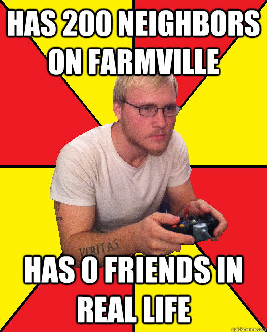 has 200 neighbors on farmville has 0 friends in real life  Sad Gamer Chris