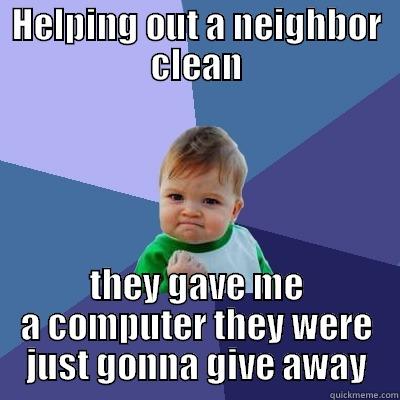 HELPING OUT A NEIGHBOR CLEAN THEY GAVE ME A COMPUTER THEY WERE JUST GONNA GIVE AWAY Success Kid