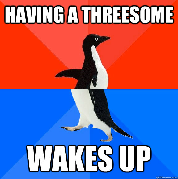 having a threesome wakes up  Socially Awesome Awkward Penguin