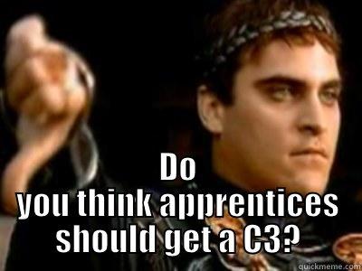  DO YOU THINK APPRENTICES SHOULD GET A C3? Downvoting Roman