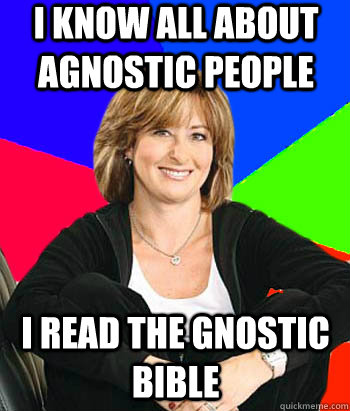 I know all about agnostic people I read the gnostic bible - I know all about agnostic people I read the gnostic bible  Sheltering Suburban Mom