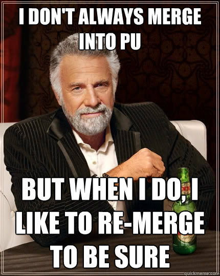 I don't always merge into pu But when I do, I like to re-merge to be sure - I don't always merge into pu But when I do, I like to re-merge to be sure  The Most Interesting Man In The World