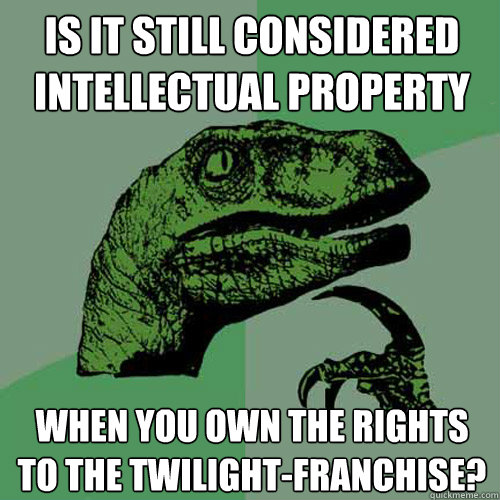 Is it still considered intellectual property when you own the rights to the Twilight-franchise?  Philosoraptor