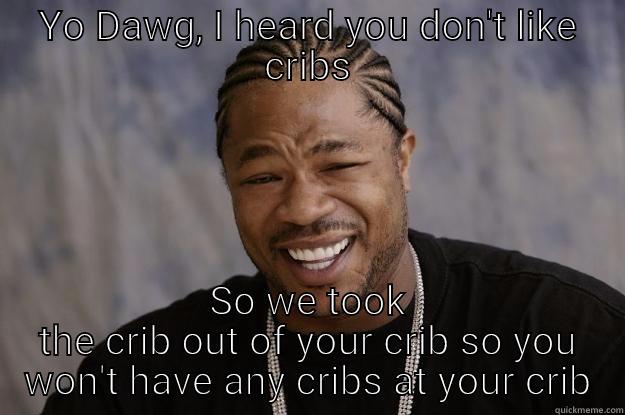 Cribs Cribs and No Cribs - YO DAWG, I HEARD YOU DON'T LIKE CRIBS SO WE TOOK THE CRIB OUT OF YOUR CRIB SO YOU WON'T HAVE ANY CRIBS AT YOUR CRIB Xzibit meme