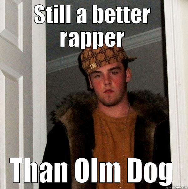 STILL A BETTER RAPPER THAN OLM DOG Scumbag Steve