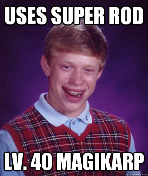 Uses super rod Lv. 40 Magikarp  Bad Luck Brian