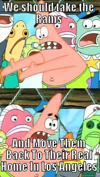 WE SHOULD TAKE THE RAMS AND MOVE THEM BACK TO THEIR REAL HOME IN LOS ANGELES Push it somewhere else Patrick