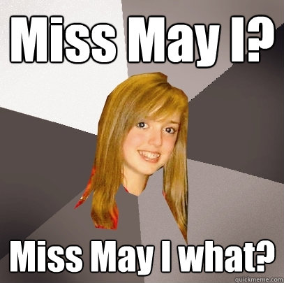 Miss May I? Miss May I what? - Miss May I? Miss May I what?  Musically Oblivious 8th Grader