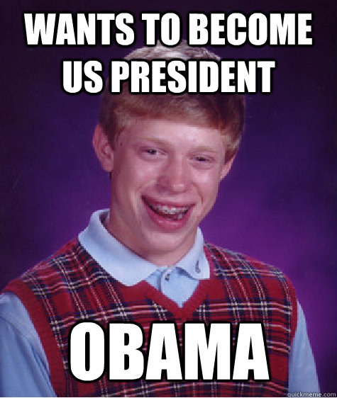 Wants to become US President Obama  Bad Luck Brian