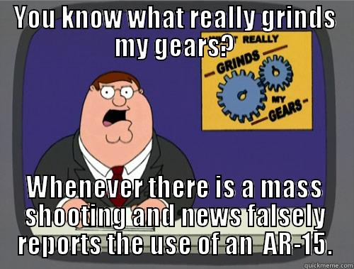 YOU KNOW WHAT REALLY GRINDS MY GEARS? WHENEVER THERE IS A MASS SHOOTING AND NEWS FALSELY REPORTS THE USE OF AN  AR-15. Grinds my gears