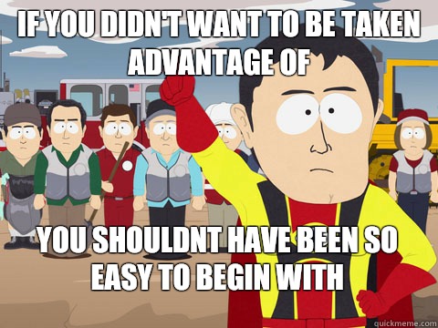 if you didn't want to be taken advantage of you shouldnt have been so easy to begin with - if you didn't want to be taken advantage of you shouldnt have been so easy to begin with  Captain Hindsight