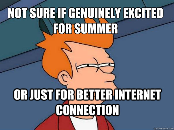 not sure if genuinely excited for summer or just for better internet connection   Futurama Fry