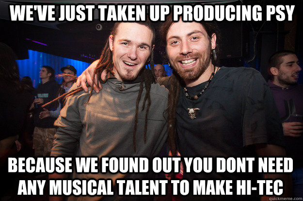 We've just taken up producing psy Because we found out you dont need any musical talent to make hi-tec  Cool Psytrance Bros