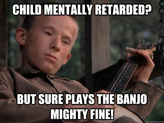 Child mentally retarded? But sure plays the banjo mighty fine!  