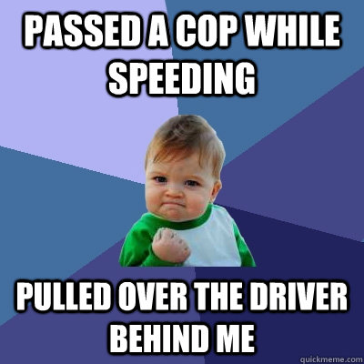 passed a cop while speeding  pulled over the driver behind me  Success Kid