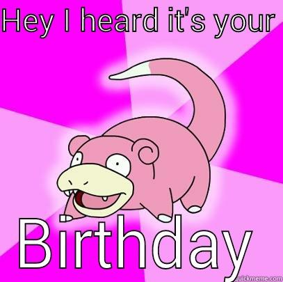 Jy birthday  - HEY I HEARD IT'S YOUR  BIRTHDAY Slowpoke