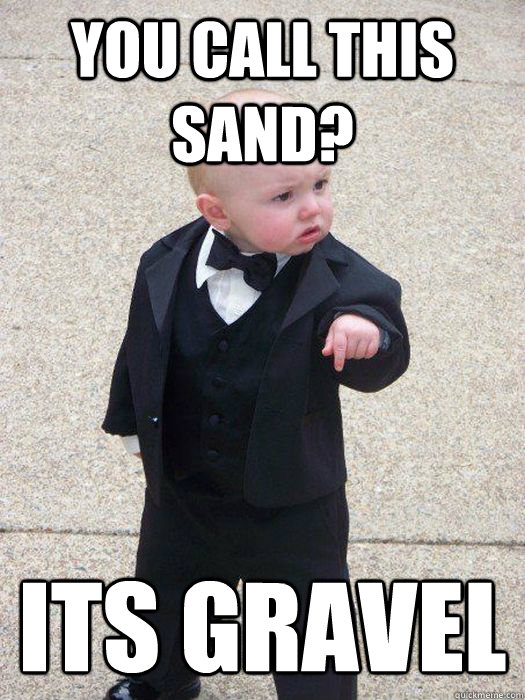 You Call this Sand? ITS GRAVEL  Baby Godfather