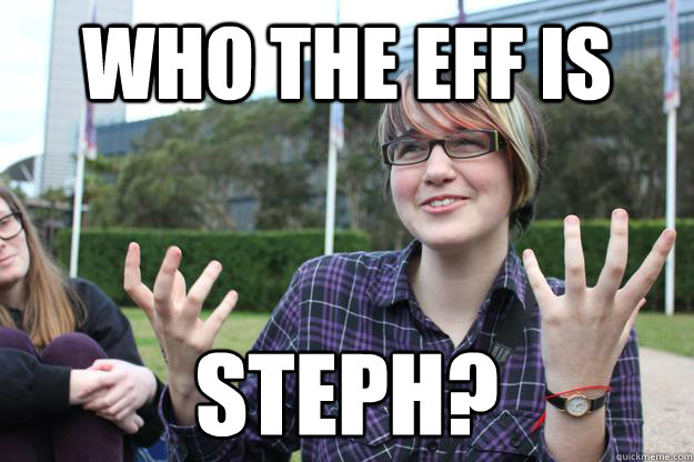 WHO THE EFF IS STEPH? - WHO THE EFF IS STEPH?  Who the eff is Steph