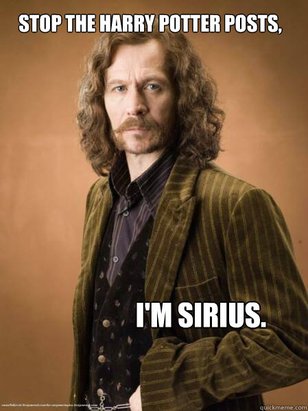 Stop the Harry Potter posts, I'm Sirius.  Im Sirius