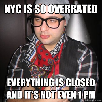 NYC is so overrated everything is closed and it's not even 1 PM  Oblivious Hipster