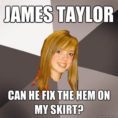 james taylor can he fix the hem on my skirt? - james taylor can he fix the hem on my skirt?  Musically Oblivious 8th Grader