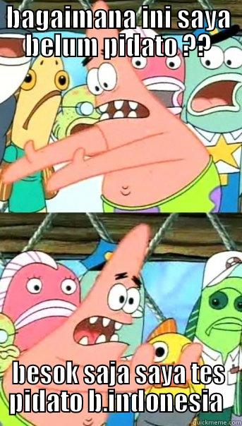 BAGAIMANA INI SAYA BELUM PIDATO ?? BESOK SAJA SAYA TES PIDATO B.INDONESIA  Push it somewhere else Patrick